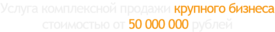 Услуга комплексной продажи крупного бизнеса  стоимостью от 50 000 000 рублей